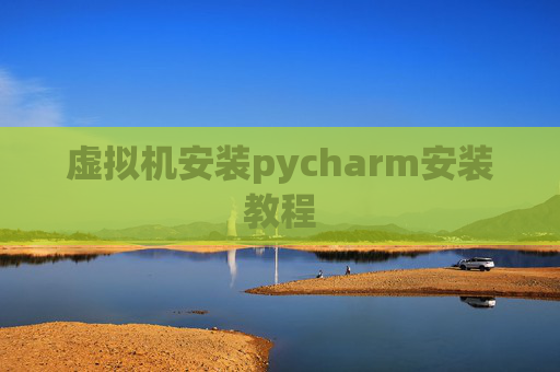 虚拟机安装pycharm安装教程